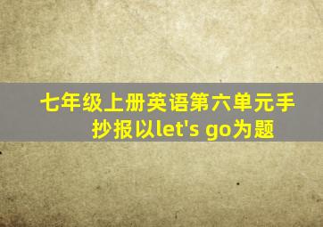 七年级上册英语第六单元手抄报以let's go为题